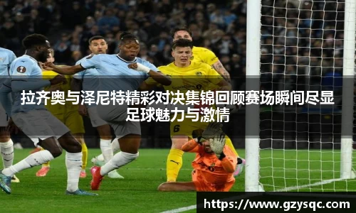 拉齐奥与泽尼特精彩对决集锦回顾赛场瞬间尽显足球魅力与激情